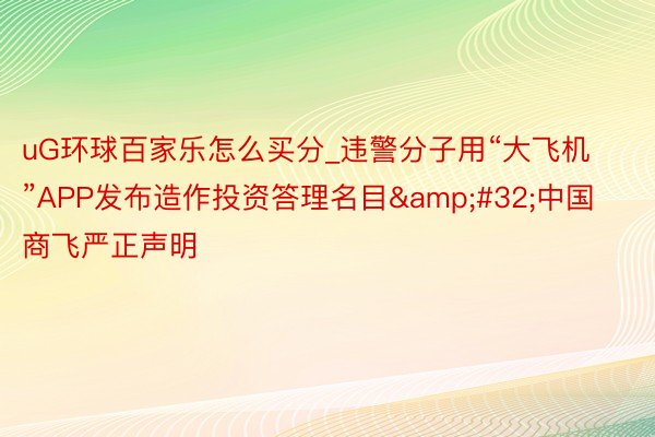 uG环球百家乐怎么买分_违警分子用“大飞机”APP发布造作投资答理名目&#32;中国商飞严正声明