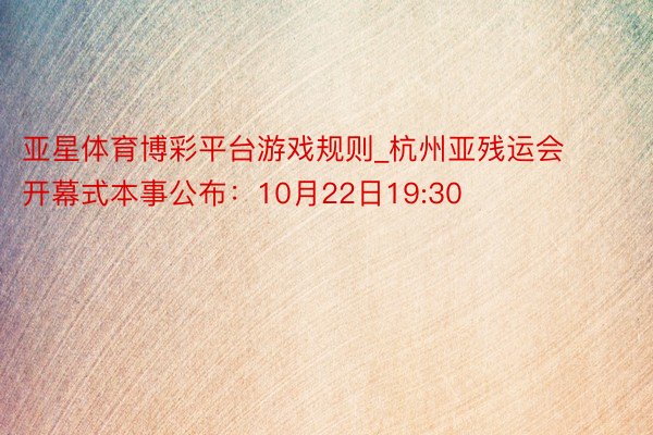 亚星体育博彩平台游戏规则_杭州亚残运会开幕式本事公布：10月22日19:30