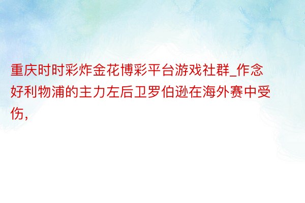 重庆时时彩炸金花博彩平台游戏社群_作念好利物浦的主力左后卫罗伯逊在海外赛中受伤，