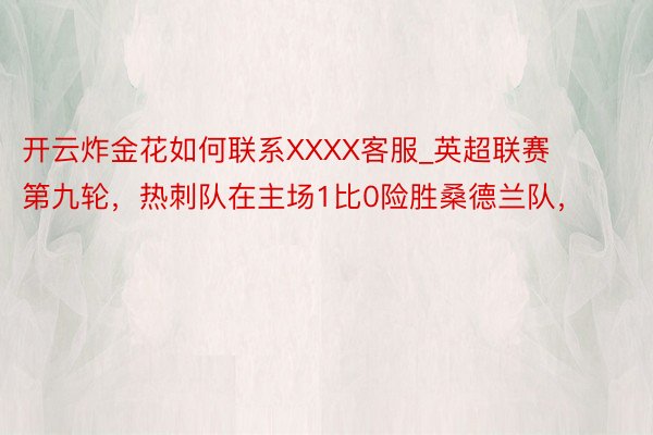 开云炸金花如何联系XXXX客服_英超联赛第九轮，热刺队在主场1比0险胜桑德兰队，