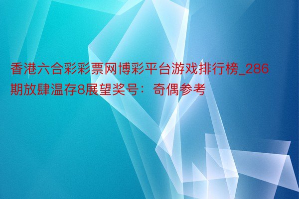 香港六合彩彩票网博彩平台游戏排行榜_286期放肆温存8展望奖号：奇偶参考