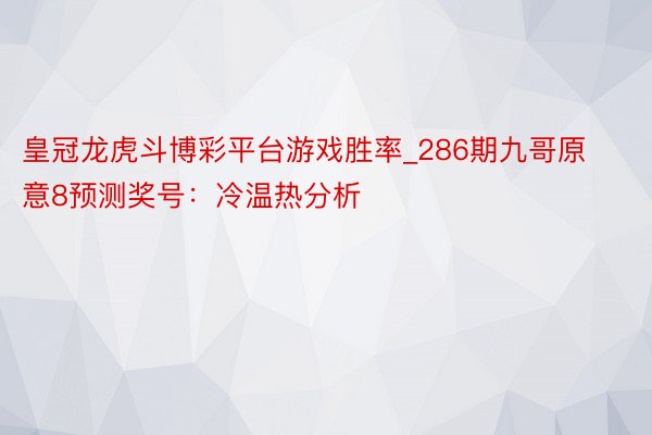 皇冠龙虎斗博彩平台游戏胜率_286期九哥原意8预测奖号：冷温热分析