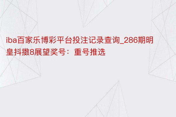 iba百家乐博彩平台投注记录查询_286期明皇抖擞8展望奖号：重号推选