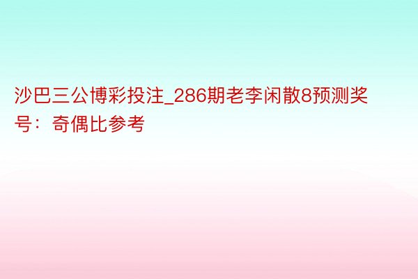 沙巴三公博彩投注_286期老李闲散8预测奖号：奇偶比参考