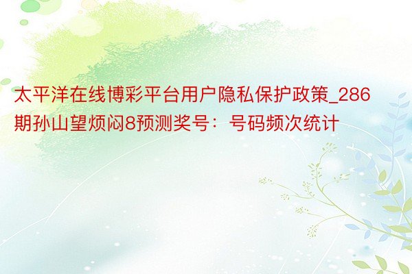 太平洋在线博彩平台用户隐私保护政策_286期孙山望烦闷8预测奖号：号码频次统计