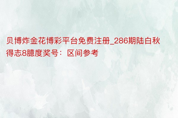 贝博炸金花博彩平台免费注册_286期陆白秋得志8臆度奖号：区间参考