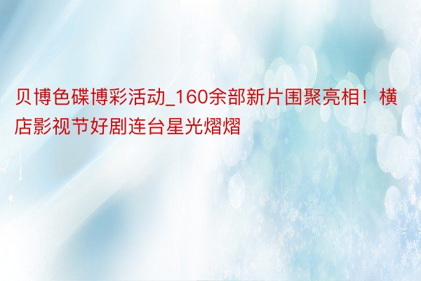 贝博色碟博彩活动_160余部新片围聚亮相！横店影视节好剧连台星光熠熠