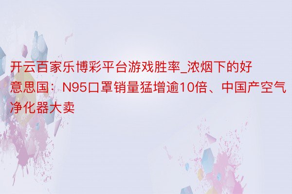 开云百家乐博彩平台游戏胜率_浓烟下的好意思国：N95口罩销量猛增逾10倍、中国产空气净化器大卖