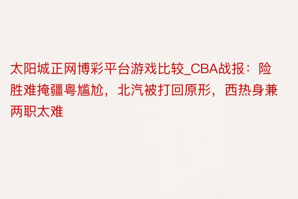 太阳城正网博彩平台游戏比较_CBA战报：险胜难掩疆粤尴尬，北汽被打回原形，西热身兼两职太难