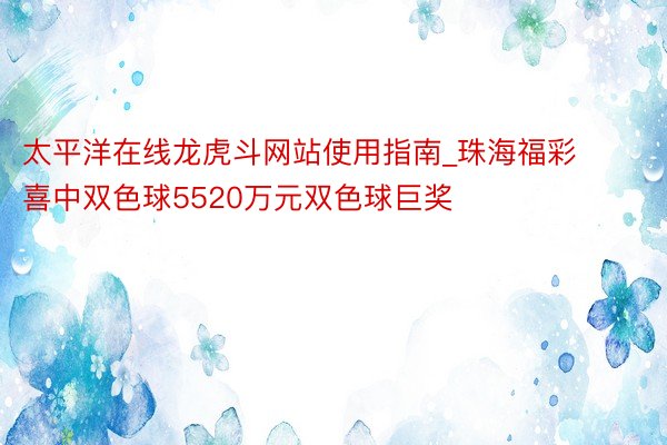 太平洋在线龙虎斗网站使用指南_珠海福彩喜中双色球5520万元双色球巨奖