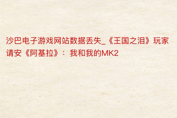 沙巴电子游戏网站数据丢失_《王国之泪》玩家请安《阿基拉》：我和我的MK2
