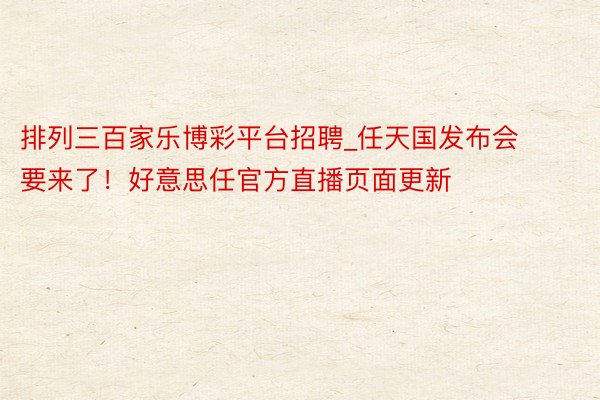 排列三百家乐博彩平台招聘_任天国发布会要来了！好意思任官方直播页面更新