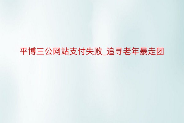 平博三公网站支付失败_追寻老年暴走团